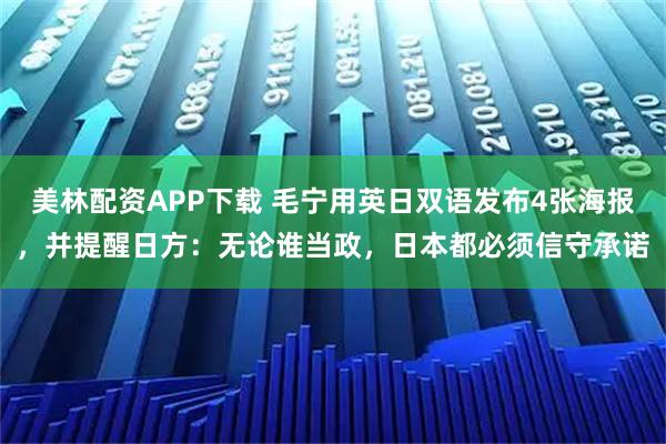 美林配资APP下载 毛宁用英日双语发布4张海报，并提醒日方：无论谁当政，日本都必须信守承诺