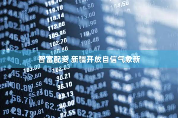 智富配资 新疆开放自信气象新