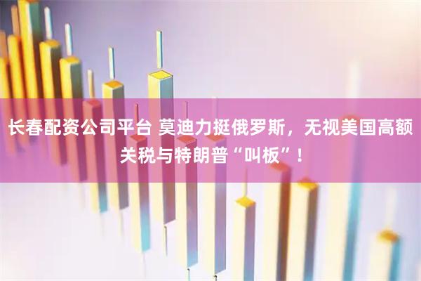 长春配资公司平台 莫迪力挺俄罗斯，无视美国高额关税与特朗普“叫板”！