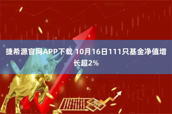 捷希源官网APP下载 10月16日111只基金净值增长超2%