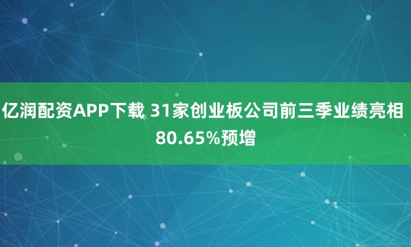 亿润配资APP下载 31家创业板公司前三季业绩亮相 80.65%预增