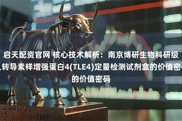 启天配资官网 核心技术解析：南京博研生物科研级人转导素样增强蛋白4(TLE4)定量检测试剂盒的价值密码