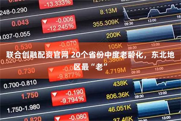 联合创融配资官网 20个省份中度老龄化，东北地区最“老”