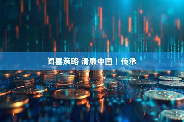 闻喜策略 清廉中国丨传承