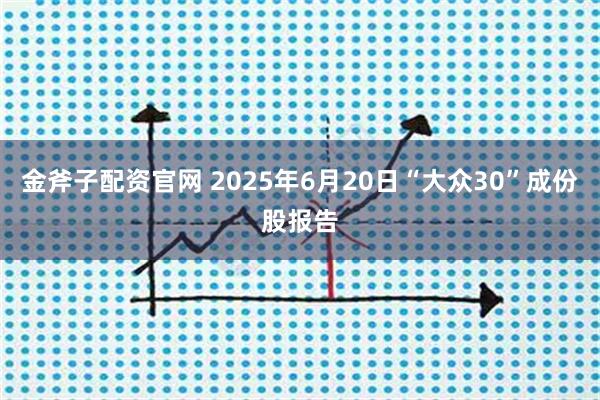 金斧子配资官网 2025年6月20日“大众30”成份股报告